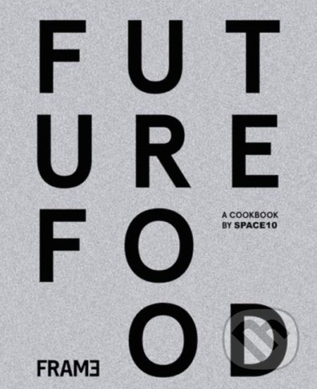Kniha: Future Food Today (Frame). Frame, 2019 Kniha: Future Food Today (Frame). Frame, 2019