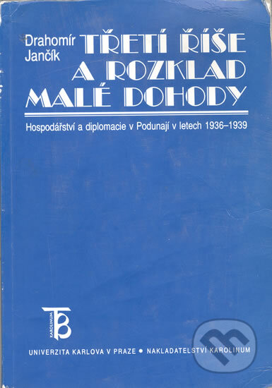 Kniha: Třetí říše a rozklad Malé dohody (Drahomír Jančík). Karolinum, 1999 Kniha: Třetí říše a rozklad Malé dohody (Drahomír Jančík). Karolinum, 1999