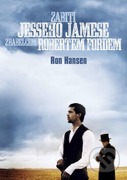Zabití Jesseho Jamese zbabělcem Robertem Fordem - Ron Hansen, XYZ, 2008