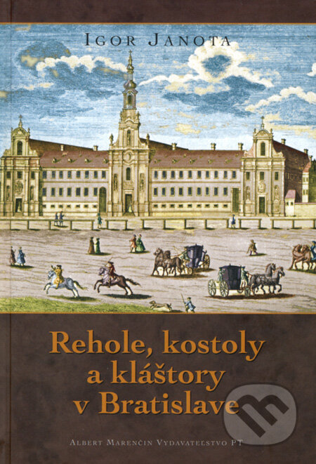 Kniha: Rehole, kostoly a kláštory v Bratislave (Igor Janota). Marenčin PT, 2008 Kniha: Rehole, kostoly a kláštory v Bratislave (Igor Janota). Marenčin PT, 2008