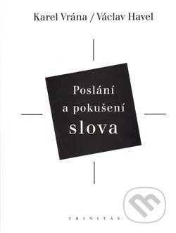 Kniha: Poslání a pokušení slova (Karel Vrána a Václav Havel). Trinitas, 2009 Kniha: Poslání a pokušení slova (Karel Vrána a Václav Havel). Trinitas, 2009
