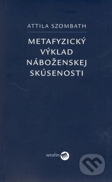 Kniha: Metafyzický výklad náboženskej skúsenosti (Attila Szombath). Serafín, 2006 Kniha: Metafyzický výklad náboženskej skúsenosti (Attila Szombath). Serafín, 2006