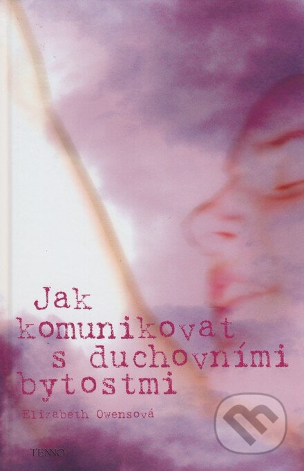 Kniha: Jak komunikovat s duchovními bytostmi (Elizabeth Owensová). Tenno, 2006 Kniha: Jak komunikovat s duchovními bytostmi (Elizabeth Owensová). Tenno, 2006