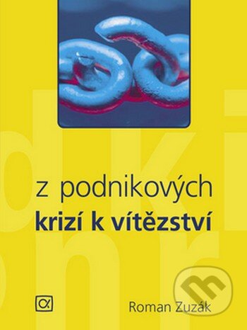 Kniha: Z podnikových krizí k vítězství (Roman Zuzák). Alfa, 2008 Kniha: Z podnikových krizí k vítězství (Roman Zuzák). Alfa, 2008