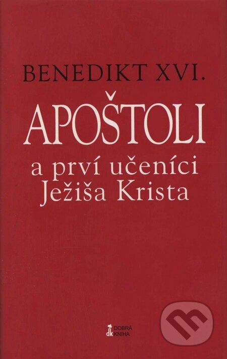 Kniha: Apoštoli a prví učeníci Ježiša Krista (Joseph Ratzinger - Benedikt XVI.). Dobrá kniha, 2008 Kniha: Apoštoli a prví učeníci Ježiša Krista (Joseph Ratzinger - Benedikt XVI.). Dobrá kniha, 2008