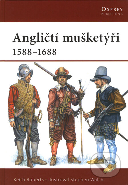 Kniha: Angličtí mušketýři 1588 - 1688 (Keith Roberts a Stephen Walsh). CPRESS, 2008 Kniha: Angličtí mušketýři 1588 - 1688 (Keith Roberts a Stephen Walsh). CPRESS, 2008