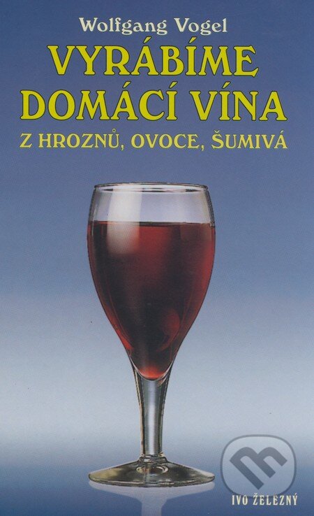 Kniha: Vyrábíme domácí vína z hroznů, ovoce, šumivá (Wolfgang Vogel). Ivo Železný, 2002 Kniha: Vyrábíme domácí vína z hroznů, ovoce, šumivá (Wolfgang Vogel). Ivo Železný, 2002