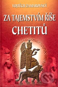 Kniha: Za tajemstvím říše Chetitů (Vojtech Zamarovský). Perfekt, 2006 Kniha: Za tajemstvím říše Chetitů (Vojtech Zamarovský). Perfekt, 2006