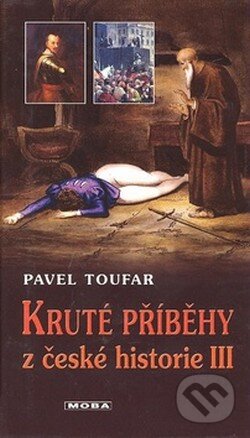 Kniha: Kruté příběhy z české historie III (Pavel Toufar). Moba, 2008 Kniha: Kruté příběhy z české historie III (Pavel Toufar). Moba, 2008