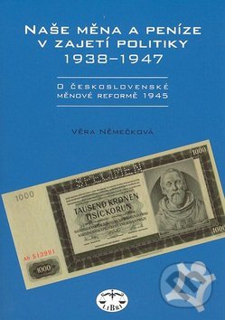 Kniha: Naše měna a peníze v zajetí politiky 1938-1947 (Věra Němečková). Libri, 2008 Kniha: Naše měna a peníze v zajetí politiky 1938-1947 (Věra Němečková). Libri, 2008