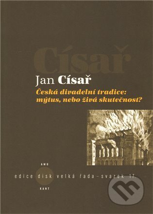 Kniha: Česká divadelní tradice: mýtus, nebo živá skutečnost? (Jan Císař). Kant, 2011 Kniha: Česká divadelní tradice: mýtus, nebo živá skutečnost? (Jan Císař). Kant, 2011