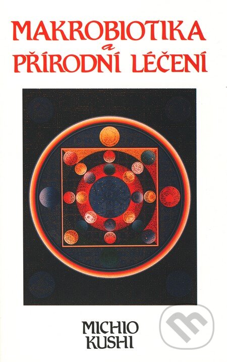 Kniha: Makrobiotika a přírodní léčení (Michio Kushi). Pragma, 2001 Kniha: Makrobiotika a přírodní léčení (Michio Kushi). Pragma, 2001
