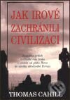 Kniha: Jak Irové zachránili civilizaci (Thomas Cahill). Pragma, 2001 Kniha: Jak Irové zachránili civilizaci (Thomas Cahill). Pragma, 2001