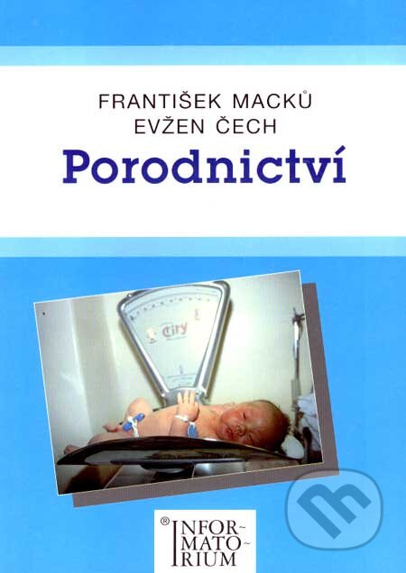 Kniha: Porodnictví (Evžen Čech a František Macků). Informatorium, 2002 Kniha: Porodnictví (Evžen Čech a František Macků). Informatorium, 2002
