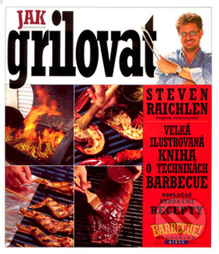 Kniha: Jak grilovat (Steven Raichlen). Slovart CZ, 2001 Kniha: Jak grilovat (Steven Raichlen). Slovart CZ, 2001