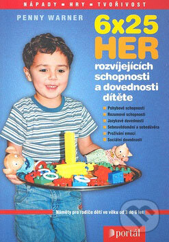 Kniha: 6x25 her rozvíjejících schopnosti a dovednosti dítěte (Penny Warner). Portál, 2007 Kniha: 6x25 her rozvíjejících schopnosti a dovednosti dítěte (Penny Warner). Portál, 2007
