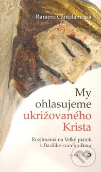 Kniha: My ohlasujeme ukrižovaného Krista (Raniero Cantalamessa). Serafín, 2008 Kniha: My ohlasujeme ukrižovaného Krista (Raniero Cantalamessa). Serafín, 2008
