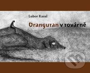 Kniha: Orangutan v továrně (Lubor Kasal). Dybbuk, 2008 Kniha: Orangutan v továrně (Lubor Kasal). Dybbuk, 2008