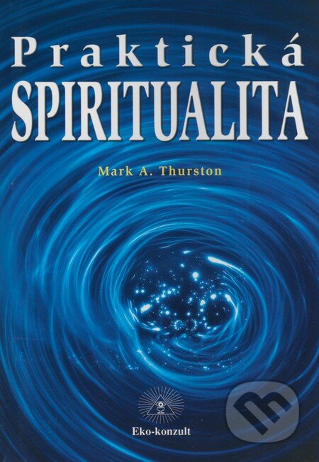 Kniha: Praktická spiritualita (Mark A. Thurston). Eko-konzult, 2000 Kniha: Praktická spiritualita (Mark A. Thurston). Eko-konzult, 2000