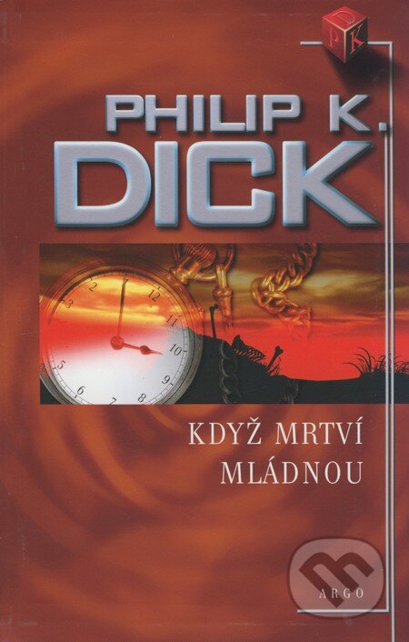 Kniha: Když mrtví mládnou (Philip K. Dick). Argo, 2005 Kniha: Když mrtví mládnou (Philip K. Dick). Argo, 2005