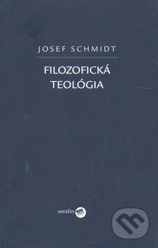 Kniha: Filozofická teológia (Josef Schmidt). Serafín, 2008 Kniha: Filozofická teológia (Josef Schmidt). Serafín, 2008