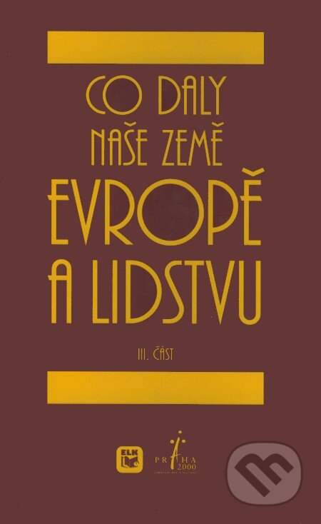 Kniha: Co daly naše země Evropě a lidstvu (III. část) (ELK). ELK, 2000 Kniha: Co daly naše země Evropě a lidstvu (III. část) (ELK). ELK, 2000