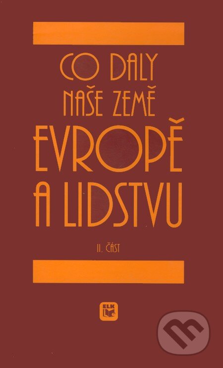 Kniha: Co daly naše země Evropě a lidstvu (II. část) (ELK). ELK, 1999 Kniha: Co daly naše země Evropě a lidstvu (II. část) (ELK). ELK, 1999