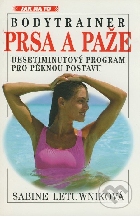 Kniha: Bodytrainer - Prsa a paže (Sabine Letuwniková). Ivo Železný, 1997 Kniha: Bodytrainer - Prsa a paže (Sabine Letuwniková). Ivo Železný, 1997