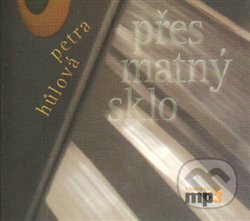 Audiokniha: Přes matný sklo (Petra Hůlová). Radioservis, 2011 Audiokniha: Přes matný sklo (Petra Hůlová). Radioservis, 2011