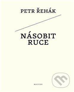 Kniha: Násobit ruce (Petr Řehák). Malvern, 2014 Kniha: Násobit ruce (Petr Řehák). Malvern, 2014