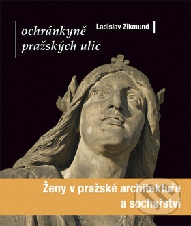 Ženy v pražské architektuře a sochařství - Ladislav Zikmund, Mladá fronta, 2008