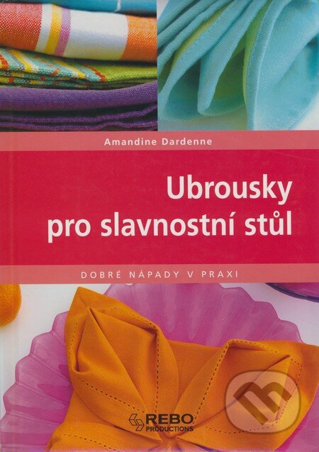 Kniha: Ubrousky pro slavnostní stůl (Amandine Dardenne). Rebo, 2008 Kniha: Ubrousky pro slavnostní stůl (Amandine Dardenne). Rebo, 2008