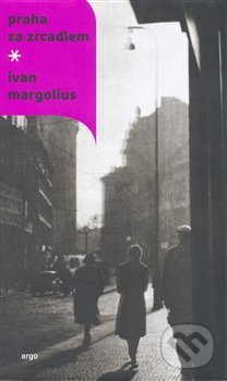Kniha: Praha za zrcadlem (Ivan Margolius). Argo, 2007 Kniha: Praha za zrcadlem (Ivan Margolius). Argo, 2007