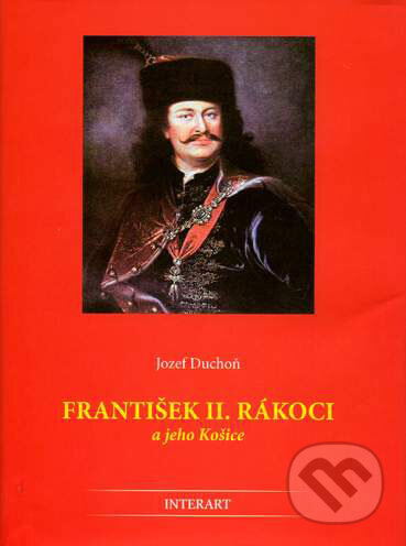 Kniha: František II. Rákoci a jeho Košice (Jozef Duchoň). Interart, 2005 Kniha: František II. Rákoci a jeho Košice (Jozef Duchoň). Interart, 2005