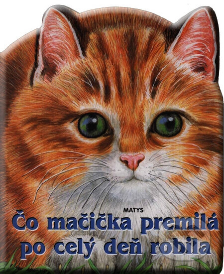 Kniha: Čo mačička premilá po celý deň robila (Matys). Matys, 2008 Kniha: Čo mačička premilá po celý deň robila (Matys). Matys, 2008