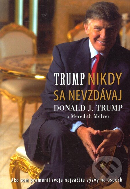 Kniha: Nikdy sa nevzdávaj (Donald J. Trump a Meredith McIver). Eastone Books, 2008 Kniha: Nikdy sa nevzdávaj (Donald J. Trump a Meredith McIver). Eastone Books, 2008