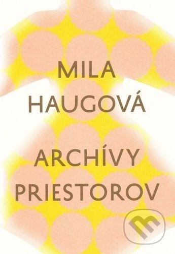 Kniha: Archívy priestorov (Mila Haugová). Slovenské literárne centrum, 2019 Kniha: Archívy priestorov (Mila Haugová). Slovenské literárne centrum, 2019