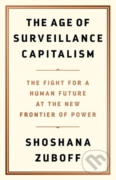 Kniha: The Age of Surveillance Capitalism (Shoshana Zuboff). Public Affairs, 2019 Kniha: The Age of Surveillance Capitalism (Shoshana Zuboff). Public Affairs, 2019