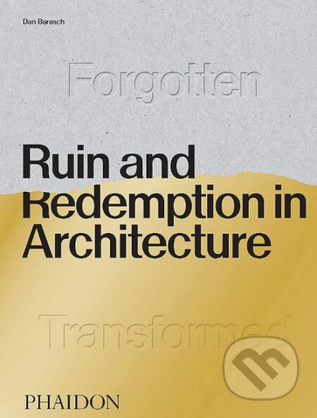 Kniha: Ruin and Redemption in Architecture (Dan Barasch). Phaidon, 2019 Kniha: Ruin and Redemption in Architecture (Dan Barasch). Phaidon, 2019