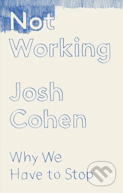 Kniha: Not Working (Josh Cohen). Granta Books, 2019 Kniha: Not Working (Josh Cohen). Granta Books, 2019