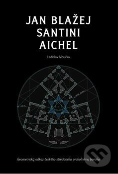 Kniha: Jan Blažej Santini Aichel (Ladislav Moučka). Půdorys, 2019 Kniha: Jan Blažej Santini Aichel (Ladislav Moučka). Půdorys, 2019