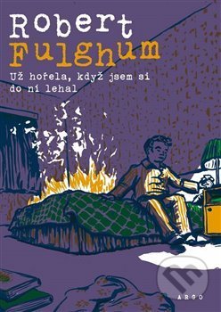 Kniha: Už hořela, když jsem si do ní lehal (Robert Fulghum). Argo, 2019 Kniha: Už hořela, když jsem si do ní lehal (Robert Fulghum). Argo, 2019