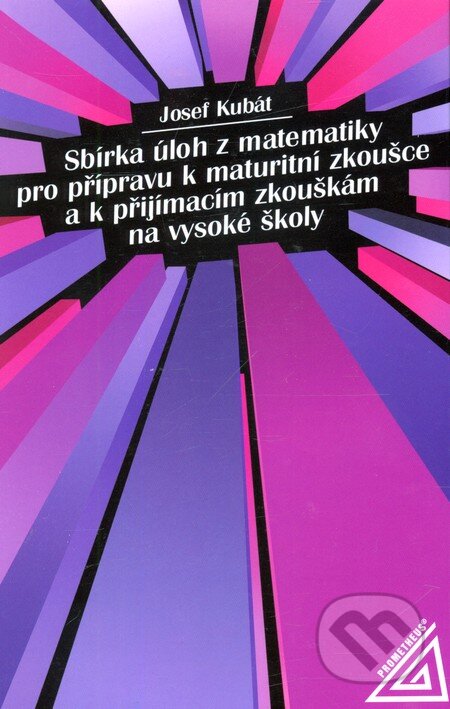 Kniha: Sbírka úloh z matematiky pro přípravu k maturitní zkoušce a k přijímac.zk.na VŠ (Josef Kubát). Spoločnosť Prometheus Kniha: Sbírka úloh z matematiky pro přípravu k maturitní zkoušce a k přijímac.zk.na VŠ (Josef Kubát). Spoločnosť Prometheus