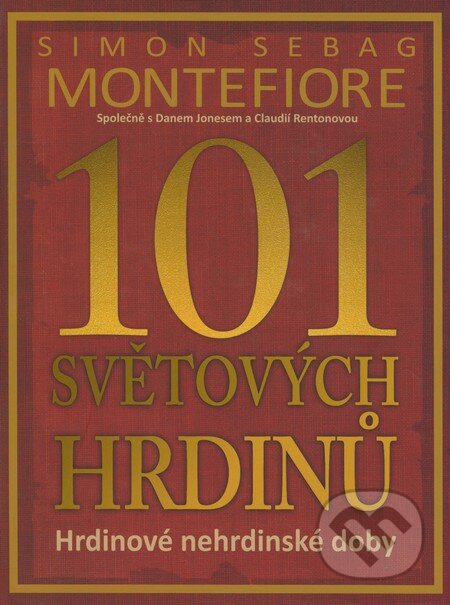 Kniha: 101 světových hrdinů (Simon Sebag Montefiore). Deus, 2008 Kniha: 101 světových hrdinů (Simon Sebag Montefiore). Deus, 2008