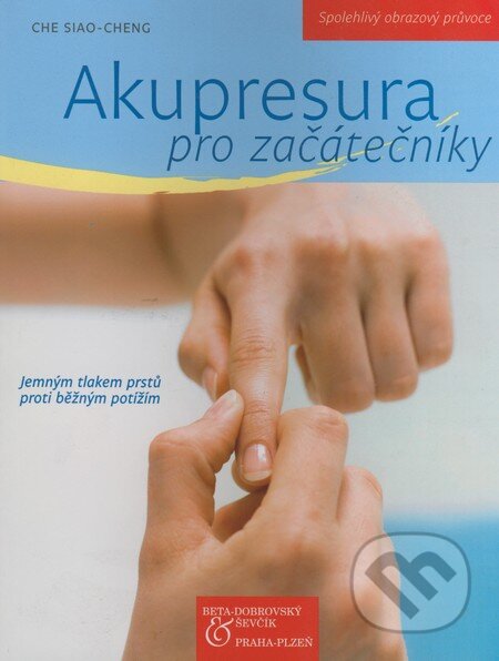 Kniha: Akupresura pro začátečníky (Che Siao-Cheng). BETA - Dobrovský, 2008 Kniha: Akupresura pro začátečníky (Che Siao-Cheng). BETA - Dobrovský, 2008