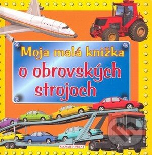 Kniha: Moja malá knižka o obrovských strojoch (Slovart Print). Slovart Print, 2008 Kniha: Moja malá knižka o obrovských strojoch (Slovart Print). Slovart Print, 2008