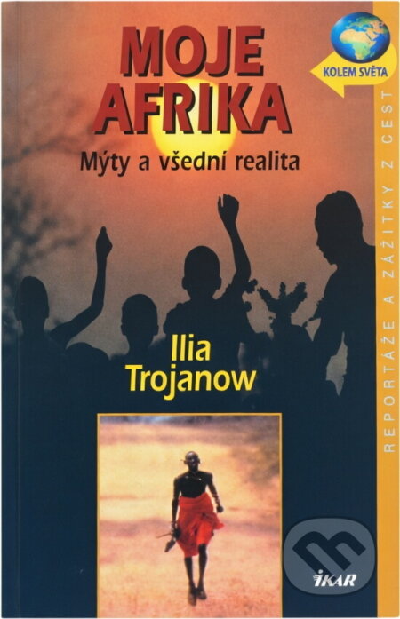 Kniha: Moje Afrika (Ilija Trojanow a Trojanow Ilija). Ikar CZ, 2004 Kniha: Moje Afrika (Ilija Trojanow a Trojanow Ilija). Ikar CZ, 2004