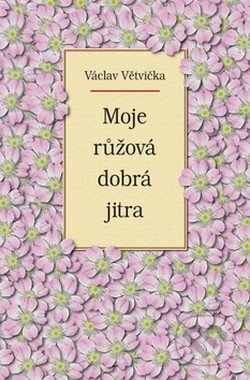 Kniha: Moje růžová dobrá jitra (Václav Větvička). Vašut, 2006 Kniha: Moje růžová dobrá jitra (Václav Větvička). Vašut, 2006