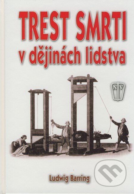 Kniha: Trest smrti v dějinách lidstva (Ludwig Barring). Naše vojsko CZ, 2008 Kniha: Trest smrti v dějinách lidstva (Ludwig Barring). Naše vojsko CZ, 2008