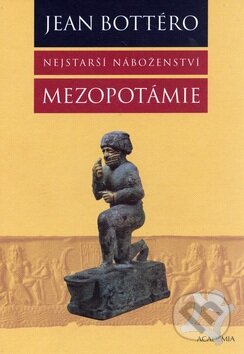 Kniha: Nejstarší náboženství Mezopotámie (Jean Bottéro). Academia, 2005 Kniha: Nejstarší náboženství Mezopotámie (Jean Bottéro). Academia, 2005